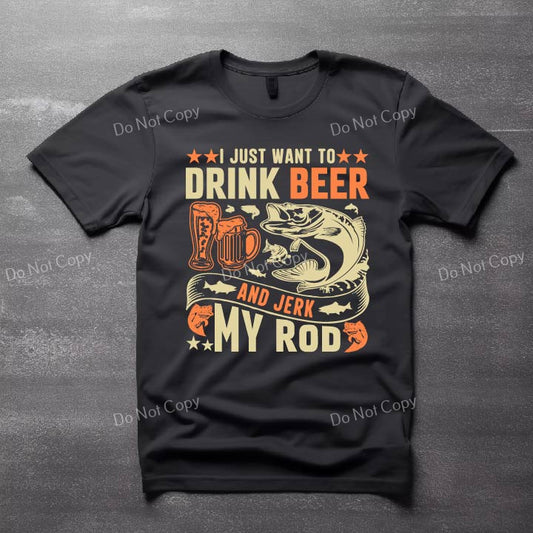 I Just Want To Drink Beer And Jerk My Rod Design